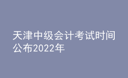 天津中級會計(jì)考試時間公布2022年