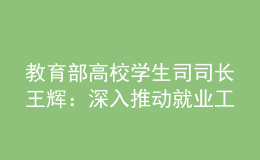 教育部高校學生司司長王輝：深入推動就業(yè)工作數(shù)字化升級