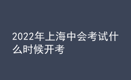 2022年上海中會(huì)考試什么時(shí)候開(kāi)考