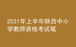2021年上半年陜西中小學(xué)教師資格考試筆試時(shí)間為3月13日