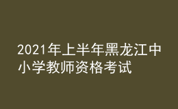 2021年上半年黑龍江中小學教師資格考試筆試時間為3月13日