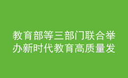 教育部等三部門聯(lián)合舉辦新時(shí)代教育高質(zhì)量發(fā)展專題研討班