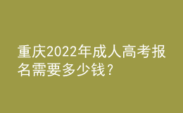 重慶2022年成人高考報(bào)名需要多少錢(qián)？