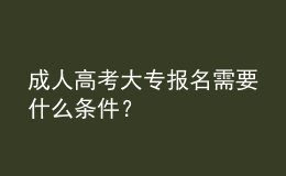 成人高考大專報(bào)名需要什么條件？