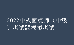 2022中式面點(diǎn)師（中級）考試題模擬考試題庫模擬考試平臺操作