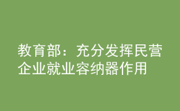教育部：充分發(fā)揮民營企業(yè)就業(yè)容納器作用