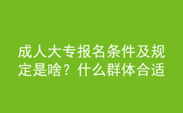 成人大專報(bào)名條件及規(guī)定是啥？什么群體合適報(bào)名？ 