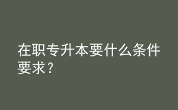 在職專(zhuān)升本要什么條件要求？ 
