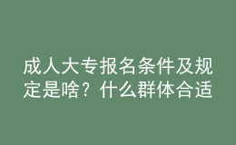 成人大專報(bào)名條件及規(guī)定是啥？什么群體合適報(bào)名？ 