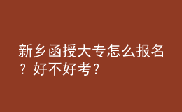 新鄉(xiāng)函授大專怎么報名？好不好考？