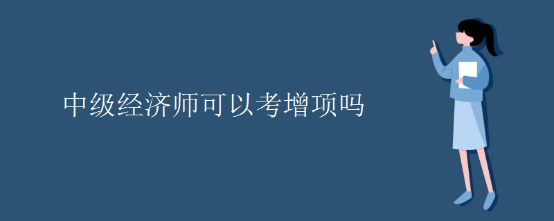 中級經(jīng)濟師可以考增項嗎
