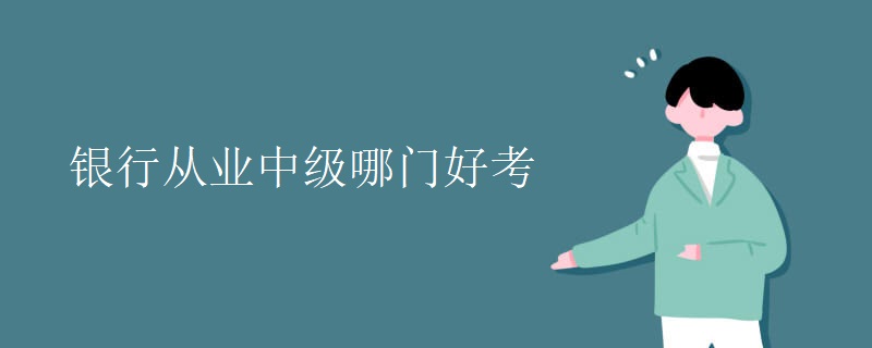 銀行從業(yè)中級哪門好考