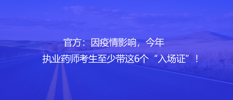 官方：因疫情影響，今年執(zhí)業(yè)藥師考生至少帶這6個(gè)“入場(chǎng)證”！