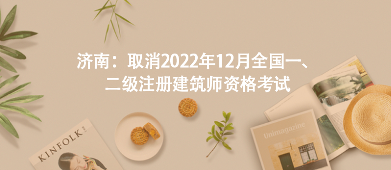 濟南：取消2022年12月全國一、二級注冊建筑師資格考試