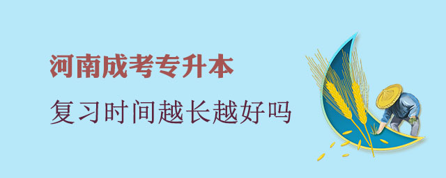 河南成考專升本復(fù)習(xí)時(shí)間越長越好嗎?